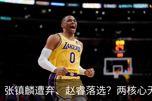 张镇麟遭弃、赵睿落选？两核心无缘国家队，中国男篮大换血为哪般